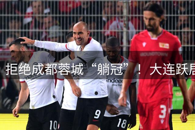 拒绝成都蓉城“躺冠”！大连跃居第2，反超国安西海岸，4队只差2分